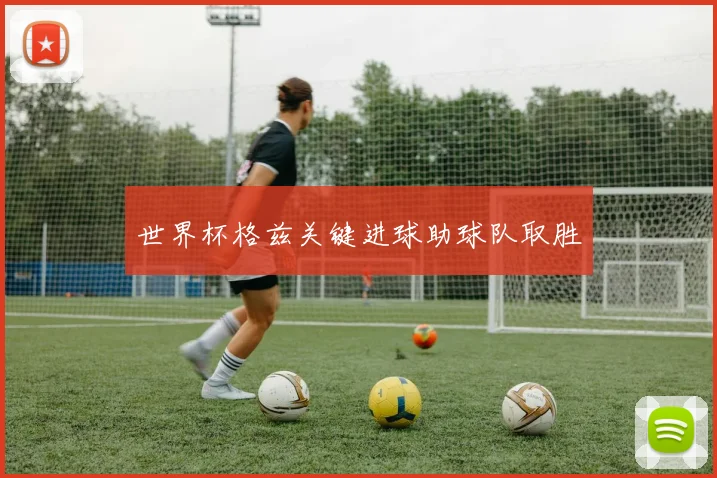 世界杯格兹关键进球助球队取胜