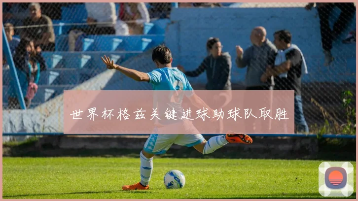 世界杯格兹关键进球助球队取胜