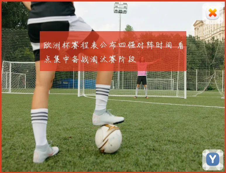 欧洲杯赛程表公布四强对阵时间 看点集中备战淘汰赛阶段