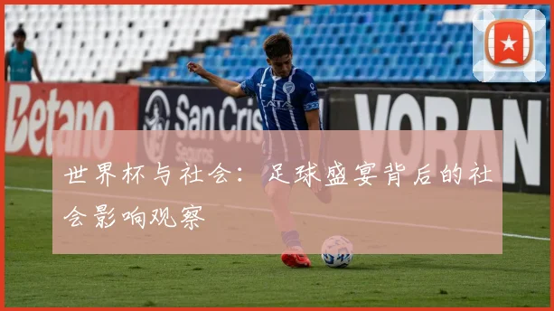 世界杯与社会:足球盛宴背后的社会影响观察