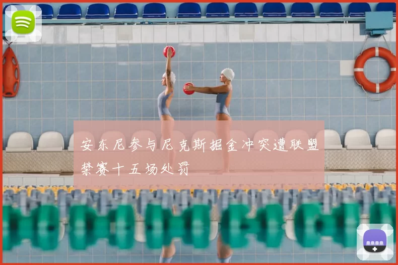 安东尼参与尼克斯掘金冲突遭联盟禁赛十五场处罚