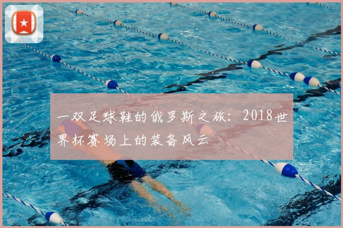 一双足球鞋的俄罗斯之旅：2018世界杯赛场上的装备风云