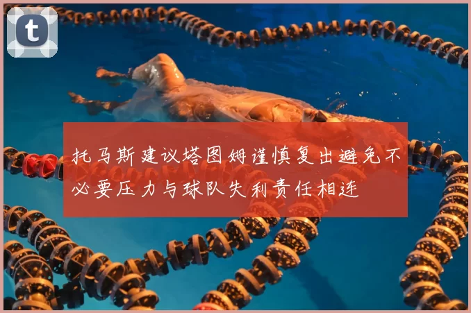 托马斯建议塔图姆谨慎复出避免不必要压力与球队失利责任相连