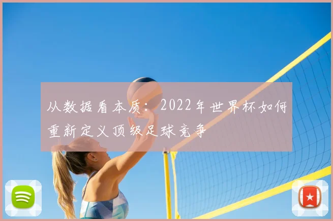 从数据看本质:2022年世界杯如何重新定义顶级足球竞争