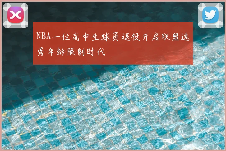 NBA一位高中生球员退役开启联盟选秀年龄限制时代