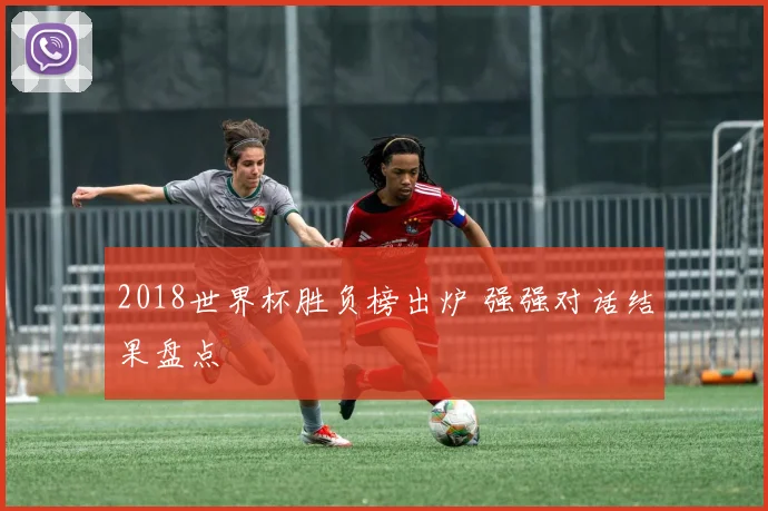 2018世界杯胜负榜出炉 强强对话结果盘点