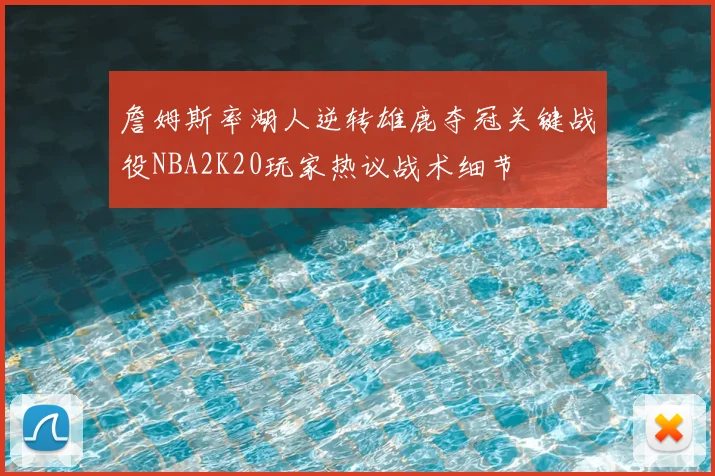 詹姆斯率湖人逆转雄鹿夺冠关键战役NBA2K20玩家热议战术细节
