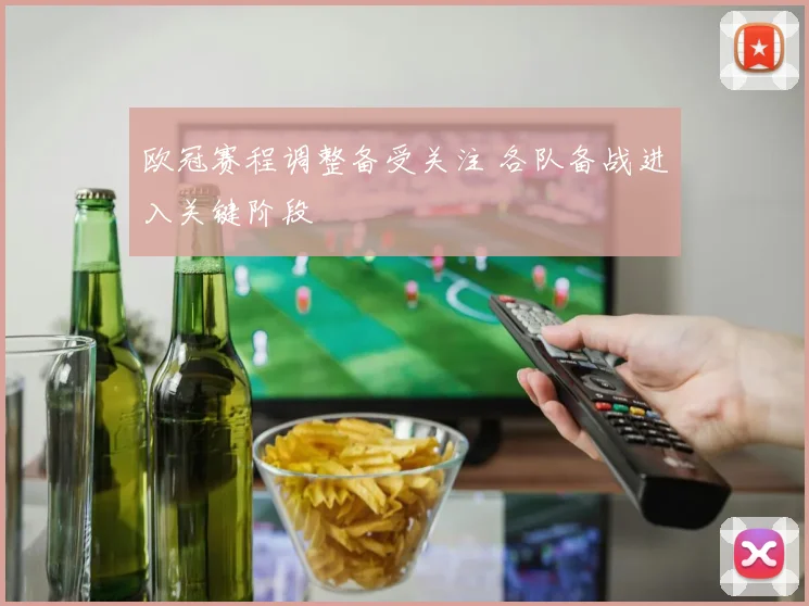欧冠赛程调整备受关注 各队备战进入关键阶段