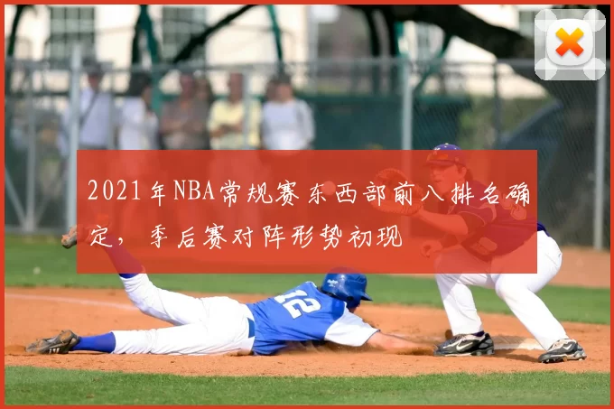 2021年NBA常规赛东西部前八排名确定，季后赛对阵形势初现