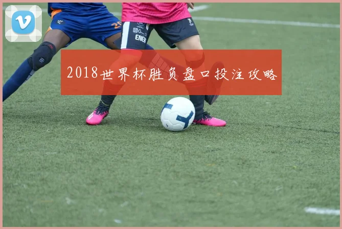 2018世界杯胜负盘口投注攻略