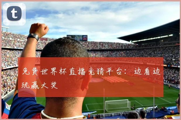 免费世界杯直播竞猜平台:边看边玩赢大奖