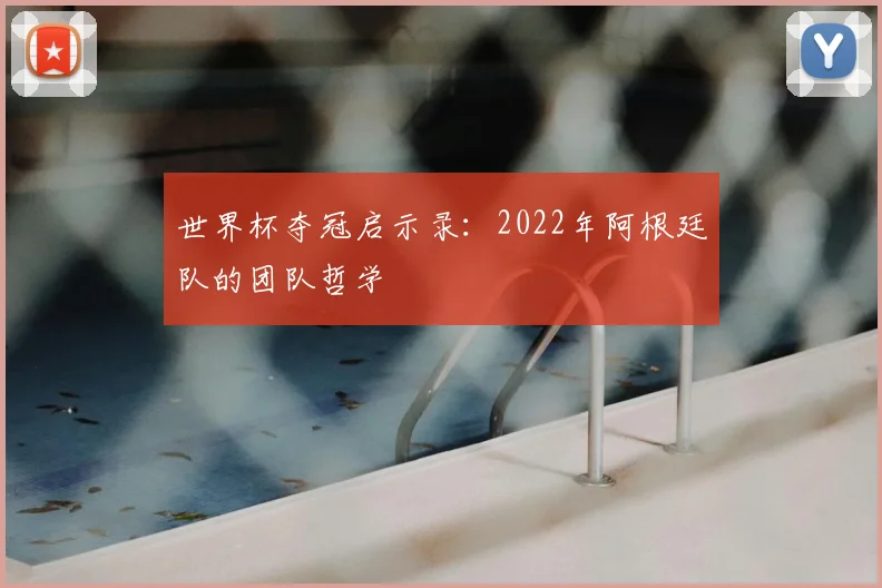 世界杯夺冠启示录：2022年阿根廷队的团队哲学