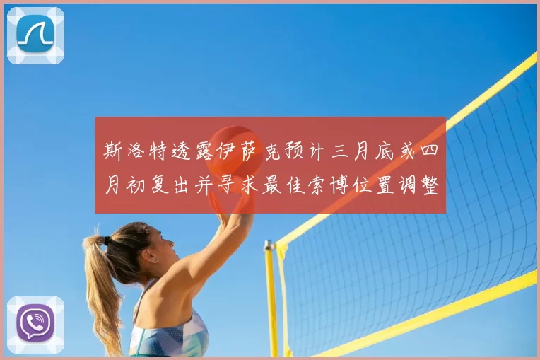 斯洛特透露伊萨克预计三月底或四月初复出并寻求最佳索博位置调整方案