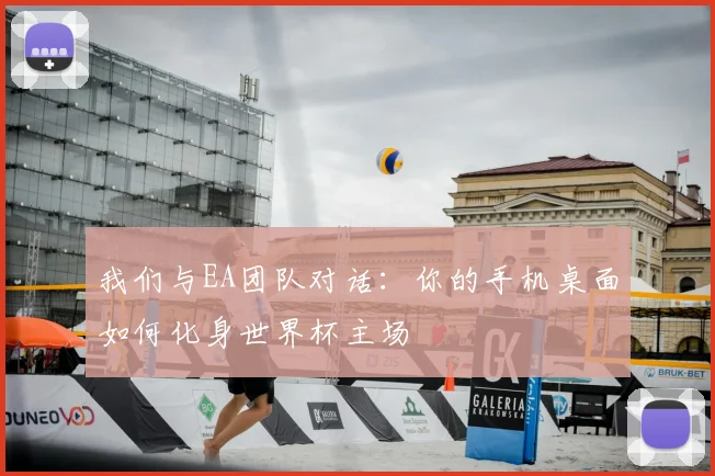 我们与EA团队对话：你的手机桌面如何化身世界杯主场