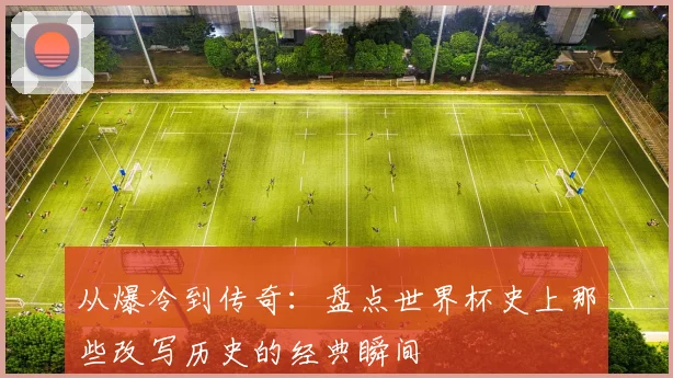 从爆冷到传奇:盘点世界杯史上那些改写历史的经典瞬间
