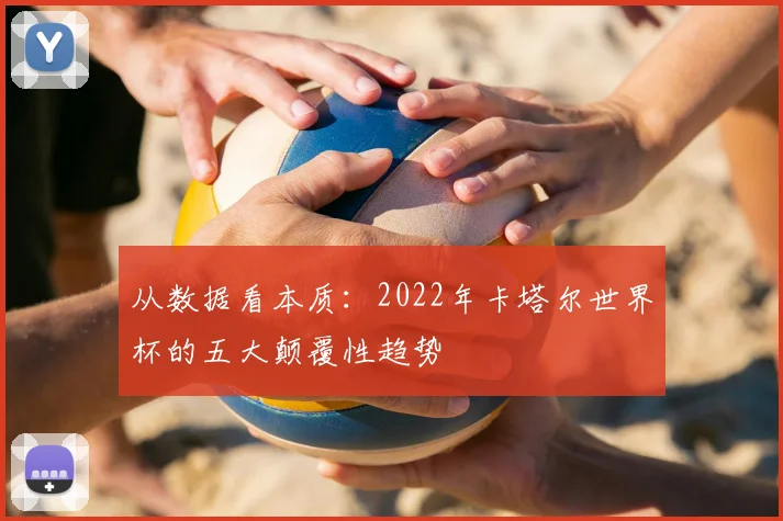 从数据看本质:2022年卡塔尔世界杯的五大颠覆性趋势