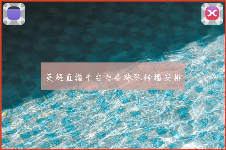 英超直播平台与各球队转播安排