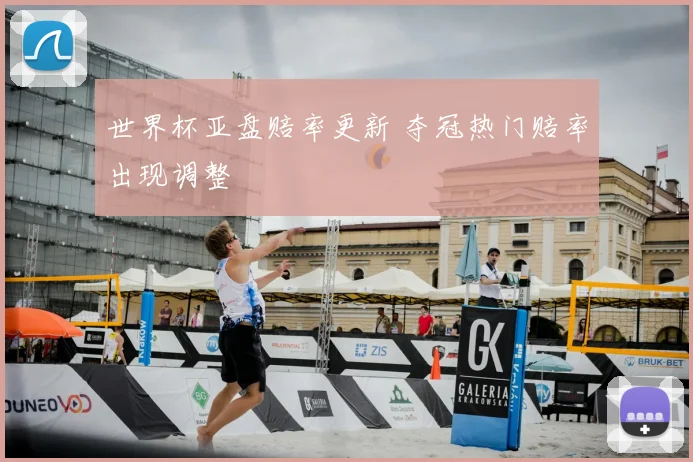 世界杯亚盘赔率更新 夺冠热门赔率出现调整