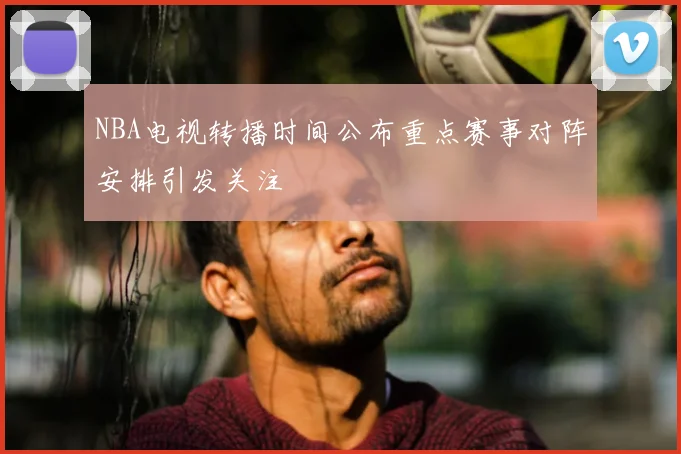 NBA电视转播时间公布重点赛事对阵安排引发关注