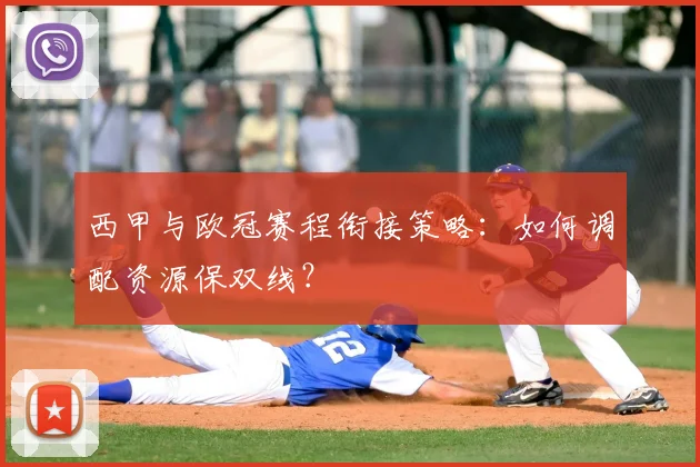 西甲与欧冠赛程衔接策略:如何调配资源保双线?
