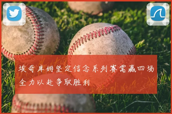 埃奇库姆坚定信念系列赛需赢四场全力以赴争取胜利