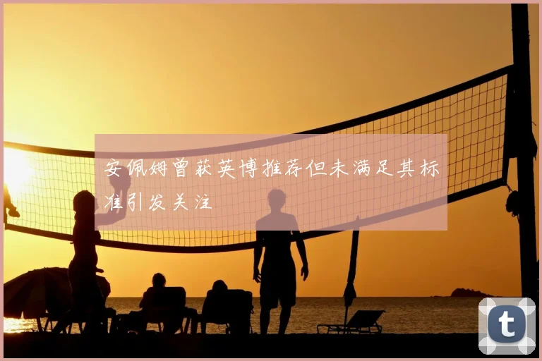 安佩姆曾获英博推荐但未满足其标准引发关注