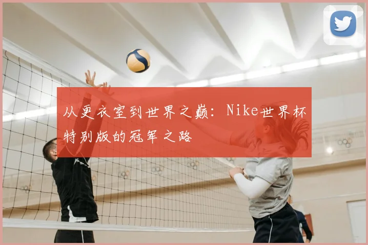 从更衣室到世界之巅：Nike世界杯特别版的冠军之路