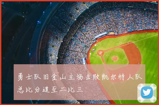 勇士队旧金山主场击败凯尔特人队总比分追至二比三
